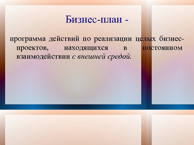 Бизнес-план программа действий по реализации целых бизнеспроектов, находящихся в постоянном взаимодействии с внешней средой.