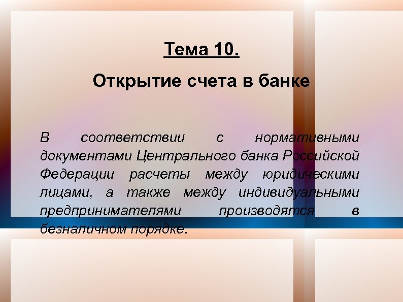 Тема 10. Открытие счета в банке В соответствии с нормативными документами Центрального банка Российской