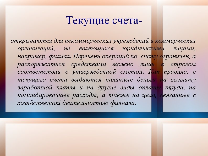 Текущие счетаоткрываются для некоммерческих учреждений и коммерческих организаций, не являющихся юридическими лицами, например, филиал.
