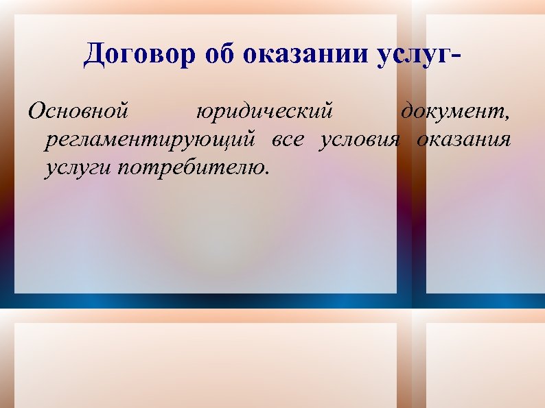 Договор об оказании услуг. Основной юридический документ, регламентирующий все условия оказания услуги потребителю. 