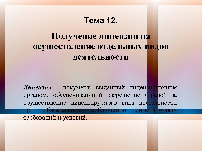 Тема 12. Получение лицензии на осуществление отдельных видов деятельности Лицензия - документ, выданный лицензирующим