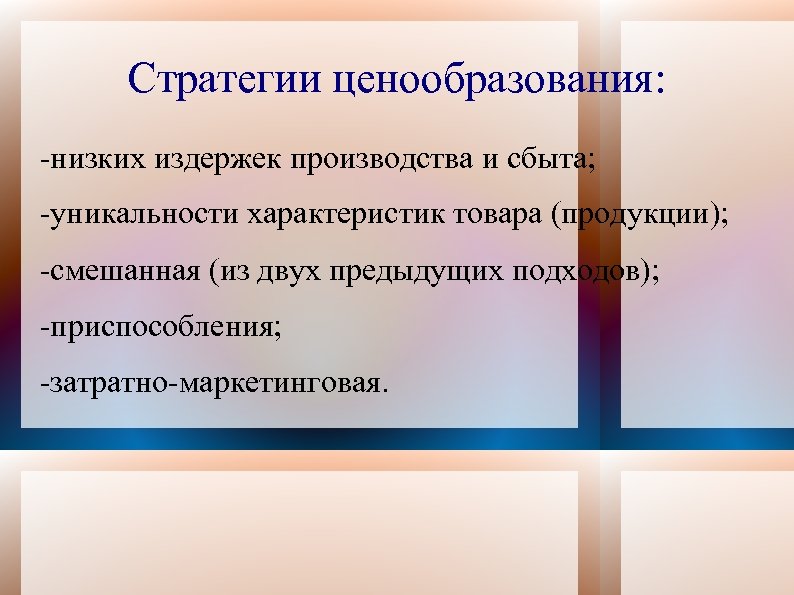 Стратегии ценообразования: -низких издержек производства и сбыта; -уникальности характеристик товара (продукции); -смешанная (из двух