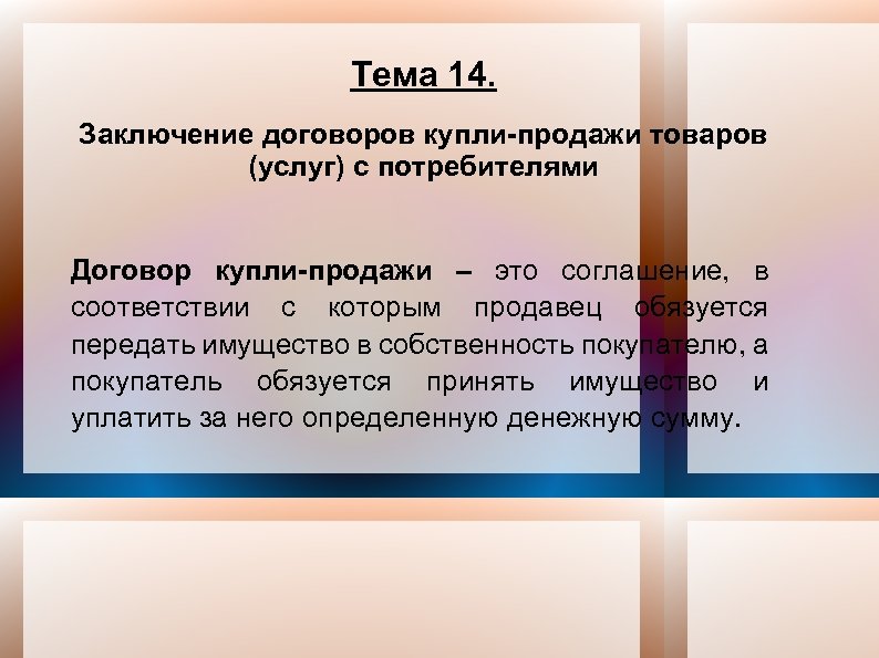 Тема 14. Заключение договоров купли-продажи товаров (услуг) с потребителями Договор купли-продажи – это соглашение,
