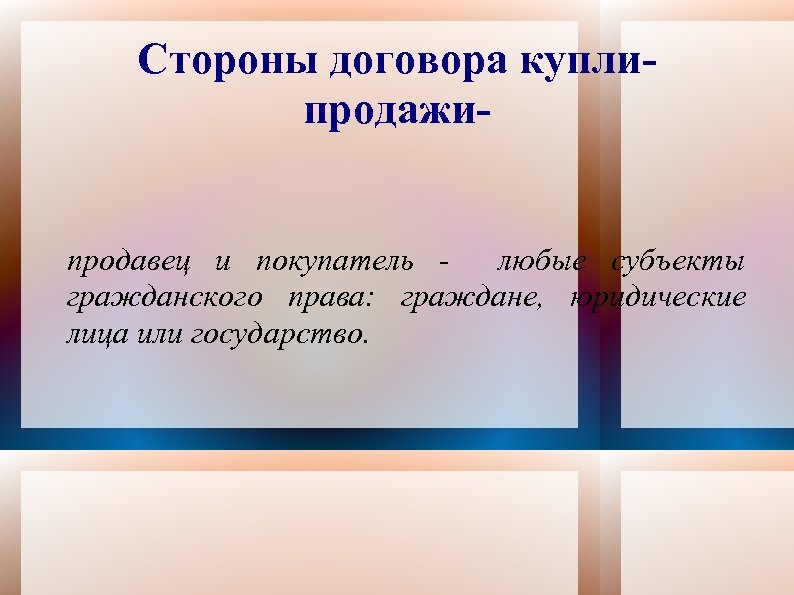 Стороны договора куплипродажипродавец и покупатель любые субъекты гражданского права: граждане, юридические лица или государство.