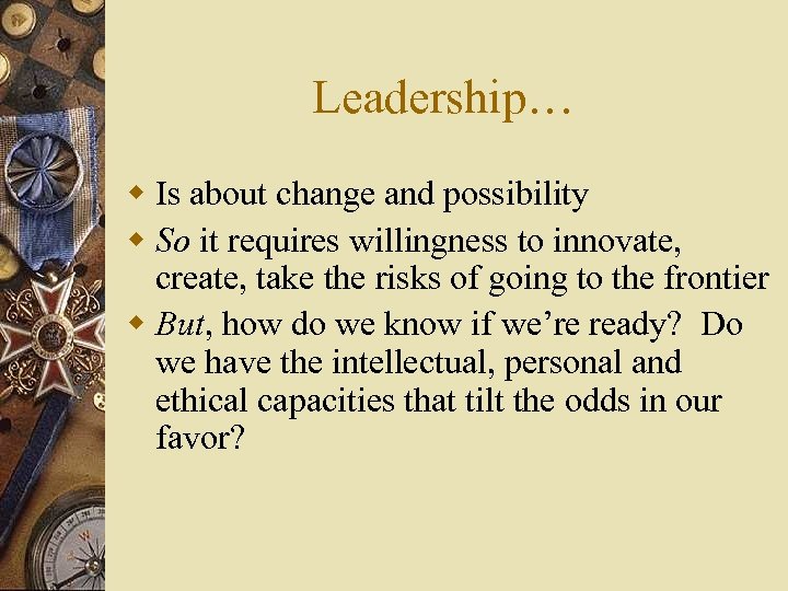 Leadership… w Is about change and possibility w So it requires willingness to innovate,