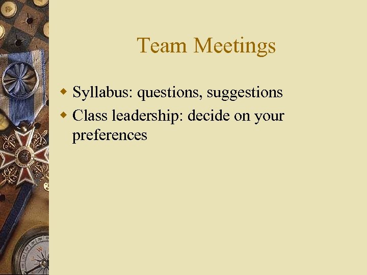 Team Meetings w Syllabus: questions, suggestions w Class leadership: decide on your preferences 