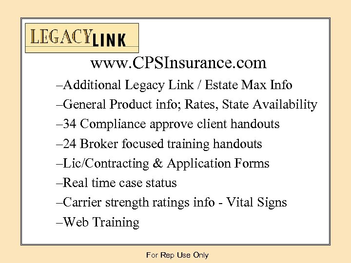 www. CPSInsurance. com –Additional Legacy Link / Estate Max Info –General Product info; Rates,