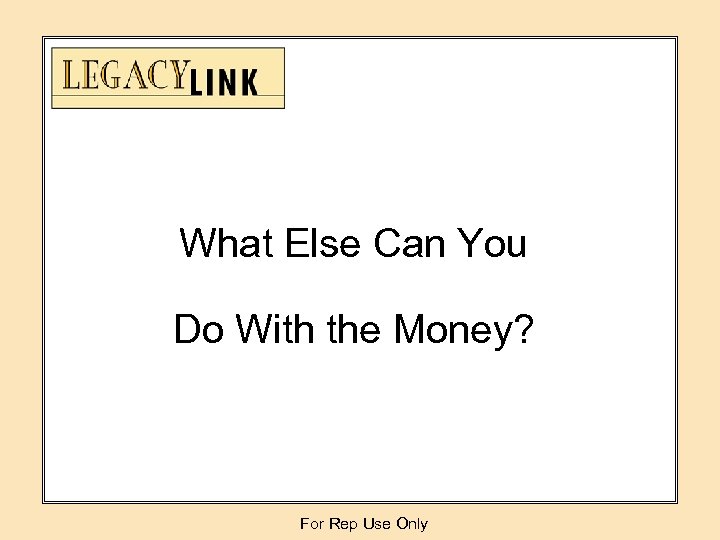 What Else Can You Do With the Money? For Rep Use Only 