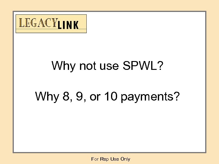Why not use SPWL? Why 8, 9, or 10 payments? For Rep Use Only
