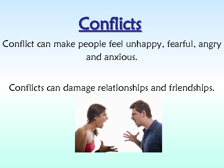 Conflicts Conflict can make people feel unhappy, fearful, angry and anxious. Conflicts can damage