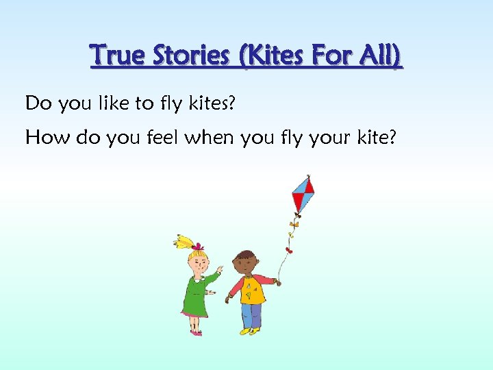 True Stories (Kites For All) Do you like to fly kites? How do you