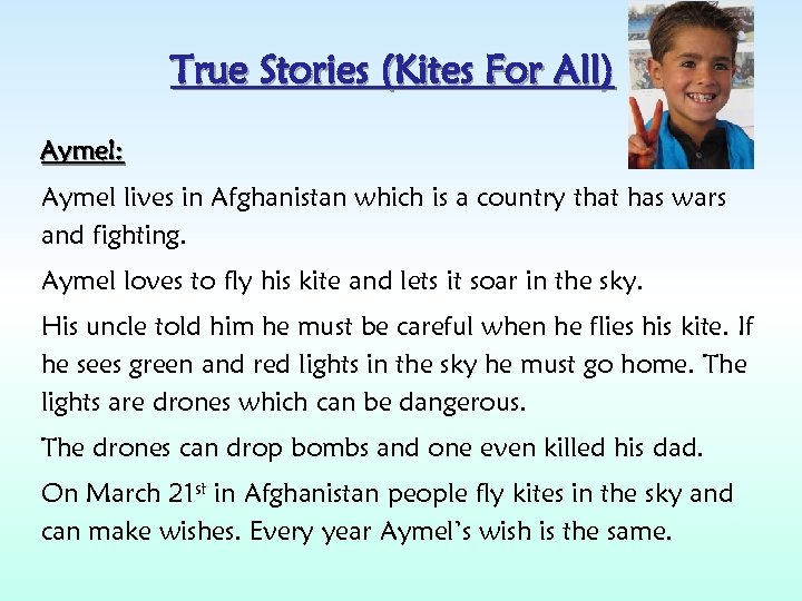 True Stories (Kites For All) Aymel: Aymel lives in Afghanistan which is a country