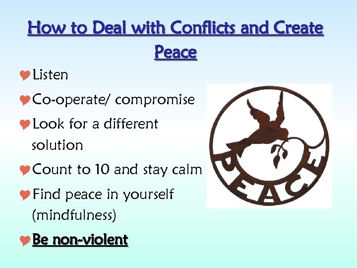 How to Deal with Conflicts and Create Peace Listen Co-operate/ compromise Look for a