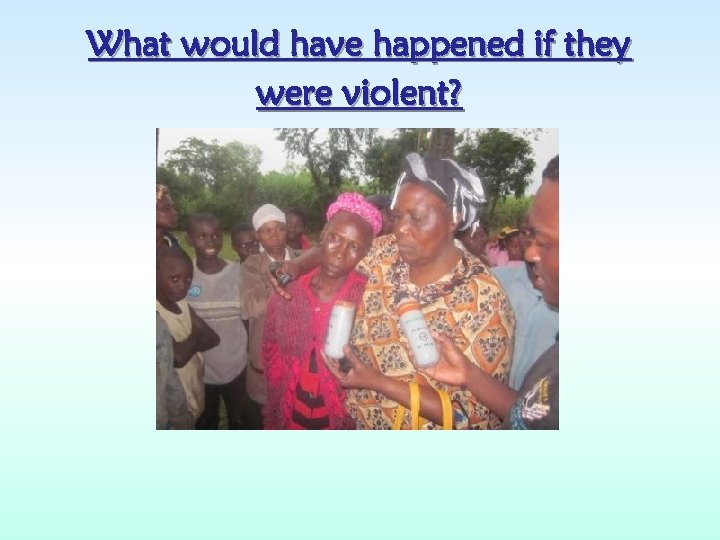 What would have happened if they were violent? 