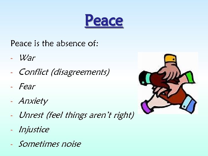Peace is the absence of: - War - Conflict (disagreements) - Fear - Anxiety