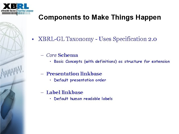 Components to Make Things Happen • XBRL-GL Taxonomy - Uses Specification 2. 0 –