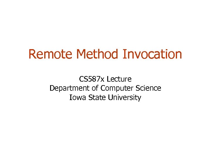 Remote Method Invocation CS 587 x Lecture Department of Computer Science Iowa State University