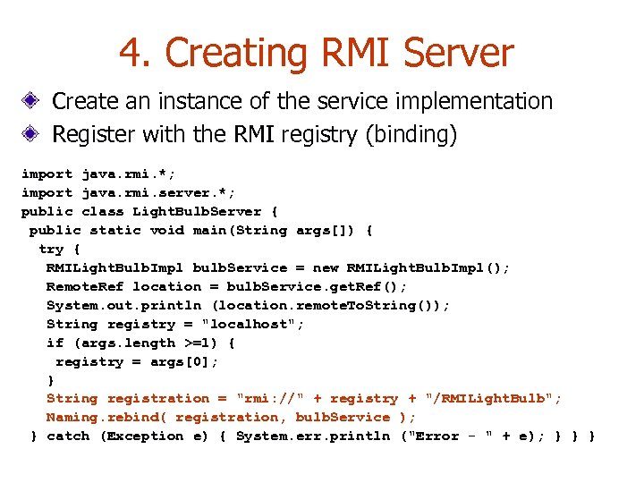 4. Creating RMI Server Create an instance of the service implementation Register with the