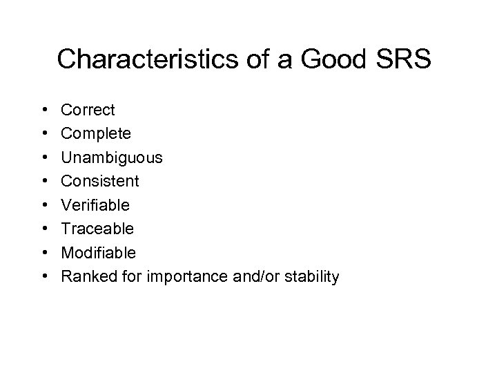 Characteristics of a Good SRS • • Correct Complete Unambiguous Consistent Verifiable Traceable Modifiable