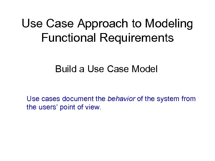 Use Case Approach to Modeling Functional Requirements Build a Use Case Model Use cases