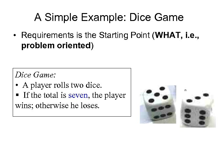 A Simple Example: Dice Game • Requirements is the Starting Point (WHAT, i. e.