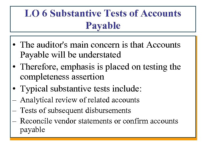 LO 6 Substantive Tests of Accounts Payable • The auditor's main concern is that