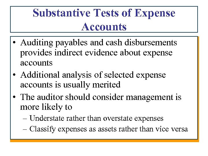 Substantive Tests of Expense Accounts • Auditing payables and cash disbursements provides indirect evidence