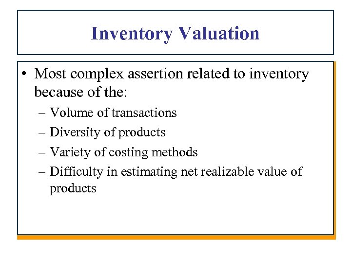 Inventory Valuation • Most complex assertion related to inventory because of the: – Volume