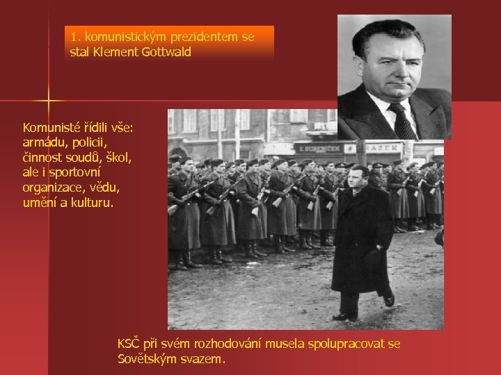 1. komunistickým prezidentem se stal Klement Gottwald Komunisté řídili vše: armádu, policii, činnost soudů,