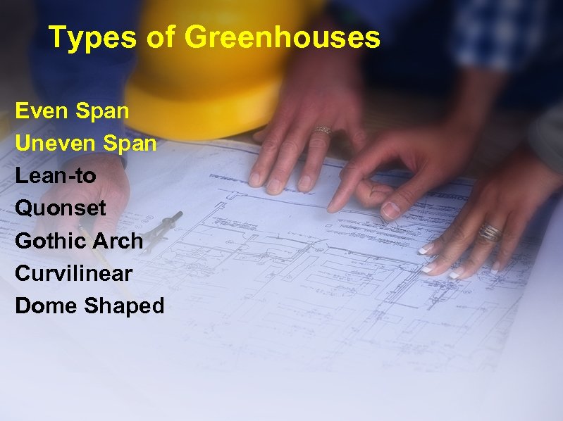 Types of Greenhouses Even Span Uneven Span Lean-to Quonset Gothic Arch Curvilinear Dome Shaped