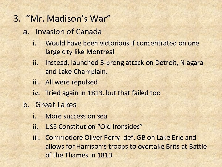 3. “Mr. Madison’s War” a. Invasion of Canada i. Would have been victorious if