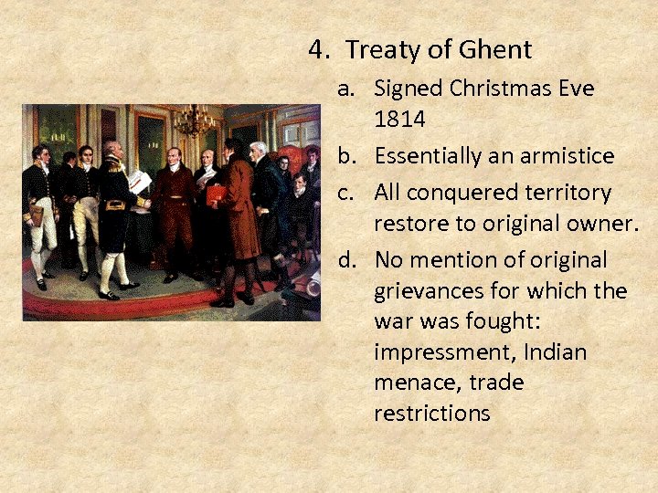 4. Treaty of Ghent a. Signed Christmas Eve 1814 b. Essentially an armistice c.