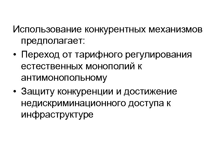 Использование конкурентных механизмов предполагает: • Переход от тарифного регулирования естественных монополий к антимонопольному •
