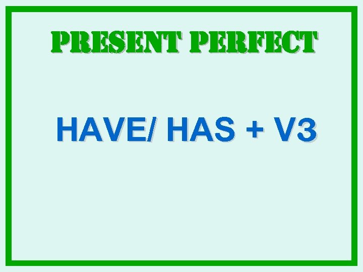 Present Perfect HAVE/ HAS + V 3 