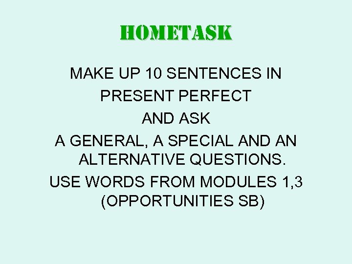 hometask MAKE UP 10 SENTENCES IN PRESENT PERFECT AND ASK A GENERAL, A SPECIAL