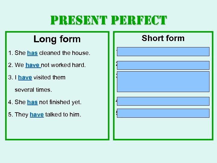 present perfect Long form Short form 1. She has cleaned the house. 1. She’s