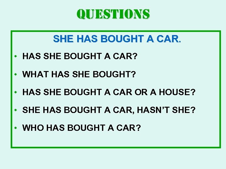 Questions SHE HAS BOUGHT A CAR. • HAS SHE BOUGHT A CAR? • WHAT