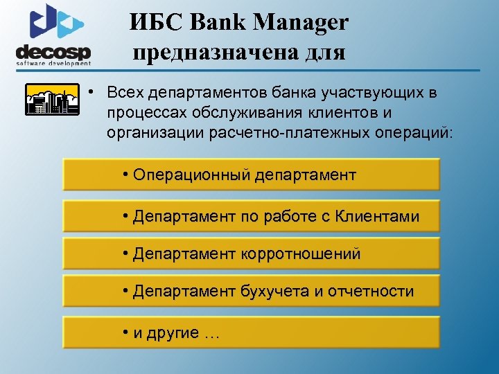 ИБС Bank Manager предназначена для • Всех департаментов банка участвующих в процессах обслуживания клиентов