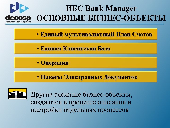 ИБС Bank Manager ОСНОВНЫЕ БИЗНЕС-ОБЪЕКТЫ • Единый мультивалютный План Счетов Счета • Единая Клиентская