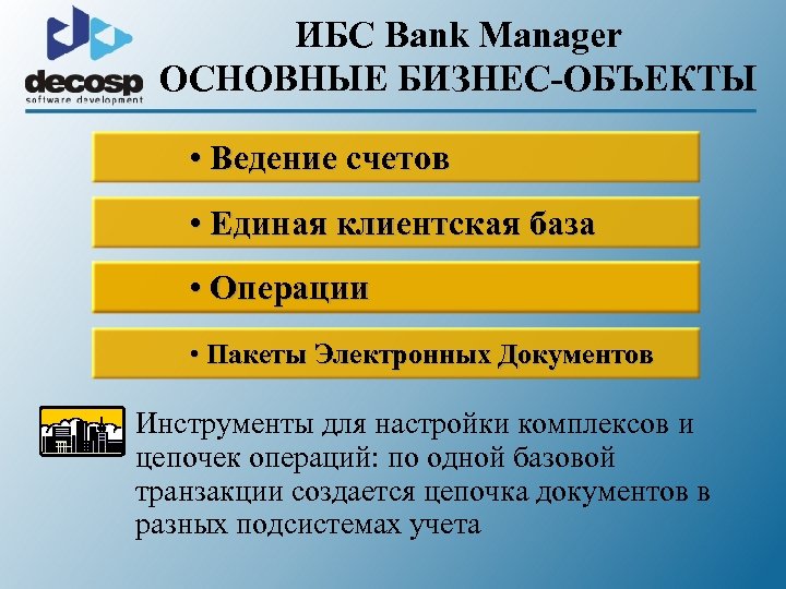 ИБС Bank Manager ОСНОВНЫЕ БИЗНЕС-ОБЪЕКТЫ • Ведение счетов • Единая клиентская база • Операции