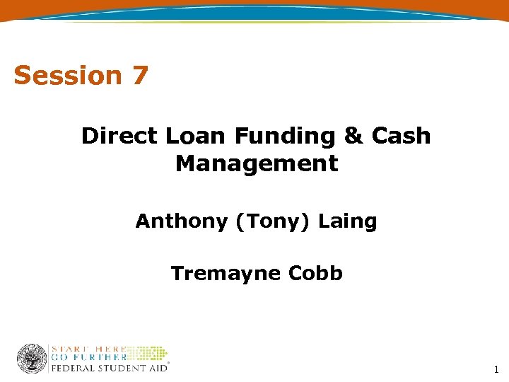 Session 7 Direct Loan Funding & Cash Management Anthony (Tony) Laing Tremayne Cobb 1