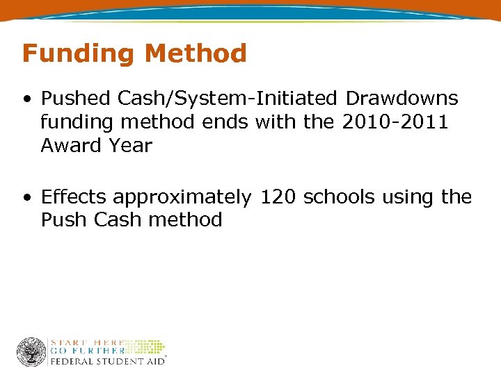 Funding Method • Pushed Cash/System-Initiated Drawdowns funding method ends with the 2010 -2011 Award
