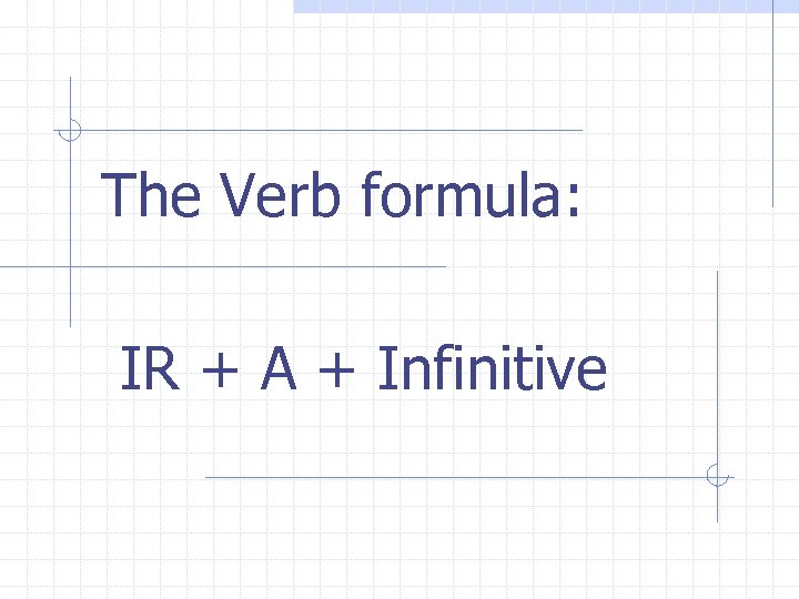 The Verb formula: IR + A + Infinitive 