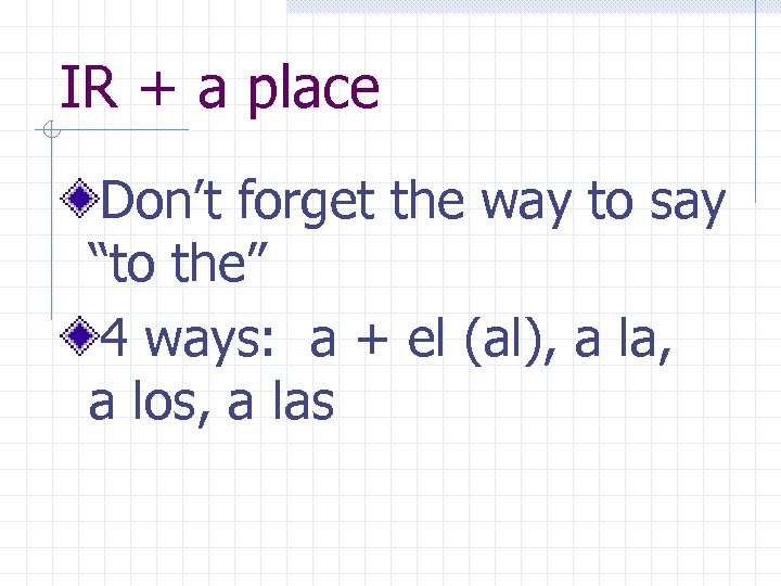 IR + a place Don’t forget the way to say “to the” 4 ways: