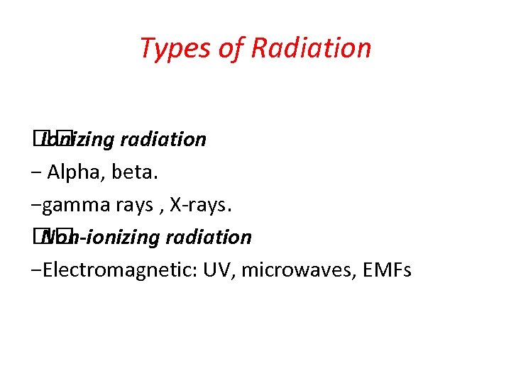 Types of Radiation Ionizing radiation − Alpha, beta. −gamma rays , X-rays. Non-ionizing radiation