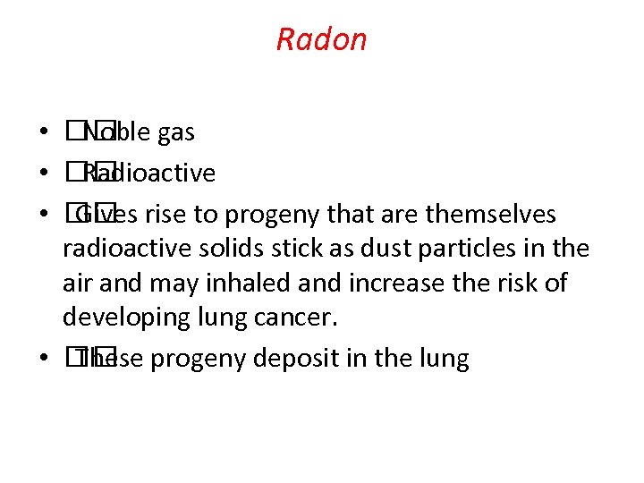 Radon • gas Noble • Radioactive • rise to progeny that are themselves Gives