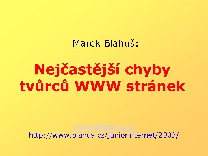 Marek Blahuš: Nejčastější chyby tvůrců WWW stránek marek@blahus. cz http: //www. blahus. cz/juniorinternet/2003/ 