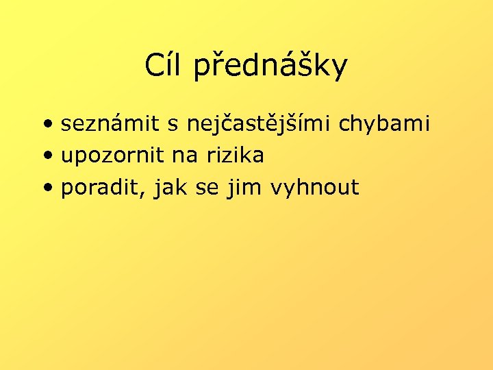 Cíl přednášky • seznámit s nejčastějšími chybami • upozornit na rizika • poradit, jak