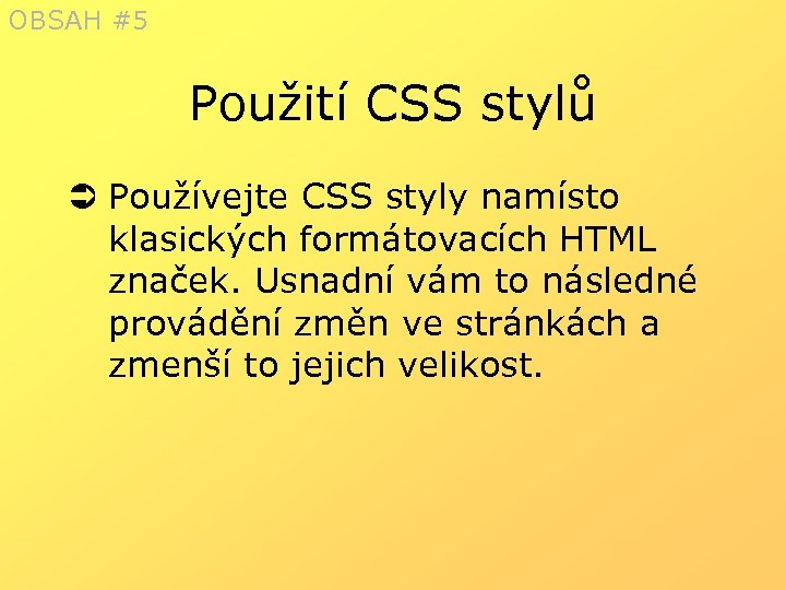 OBSAH #5 Použití CSS stylů Ü Používejte CSS styly namísto klasických formátovacích HTML značek.