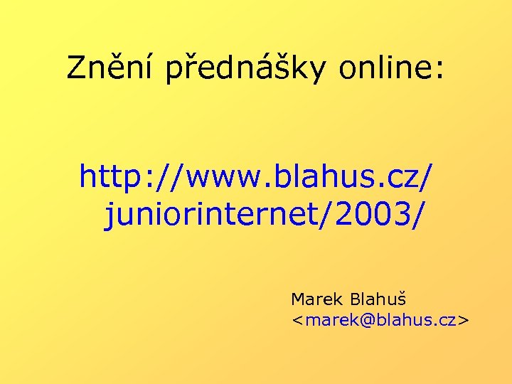 Znění přednášky online: http: //www. blahus. cz/ juniorinternet/2003/ Marek Blahuš <marek@blahus. cz> 